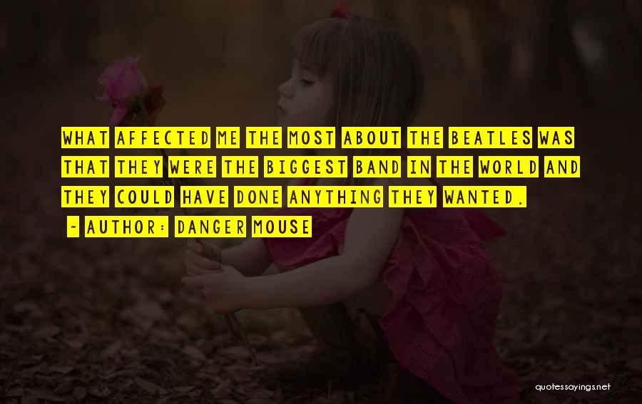 Danger Mouse Quotes: What Affected Me The Most About The Beatles Was That They Were The Biggest Band In The World And They