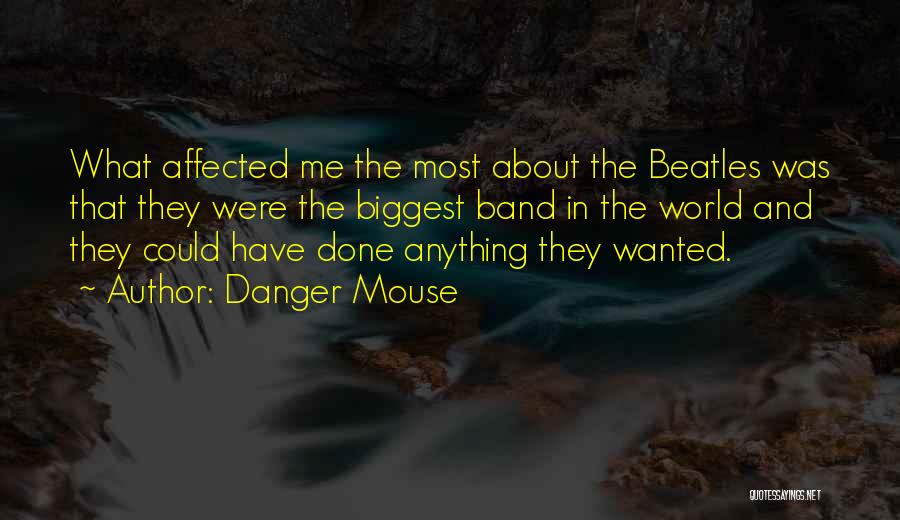 Danger Mouse Quotes: What Affected Me The Most About The Beatles Was That They Were The Biggest Band In The World And They