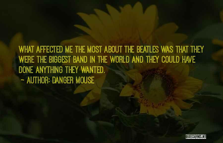 Danger Mouse Quotes: What Affected Me The Most About The Beatles Was That They Were The Biggest Band In The World And They