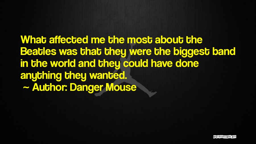 Danger Mouse Quotes: What Affected Me The Most About The Beatles Was That They Were The Biggest Band In The World And They
