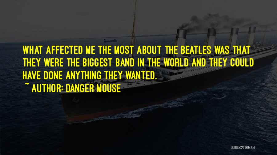 Danger Mouse Quotes: What Affected Me The Most About The Beatles Was That They Were The Biggest Band In The World And They