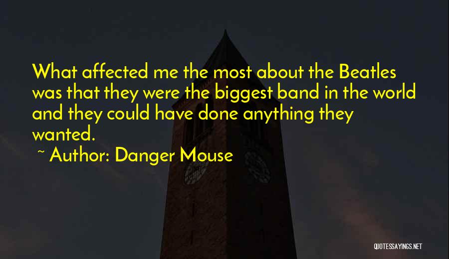 Danger Mouse Quotes: What Affected Me The Most About The Beatles Was That They Were The Biggest Band In The World And They