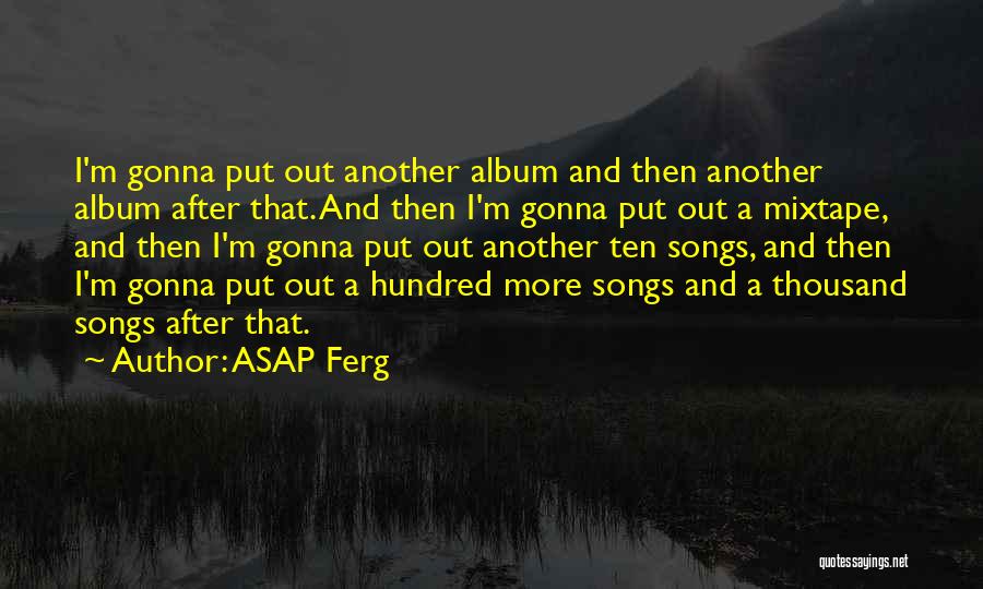 ASAP Ferg Quotes: I'm Gonna Put Out Another Album And Then Another Album After That. And Then I'm Gonna Put Out A Mixtape,