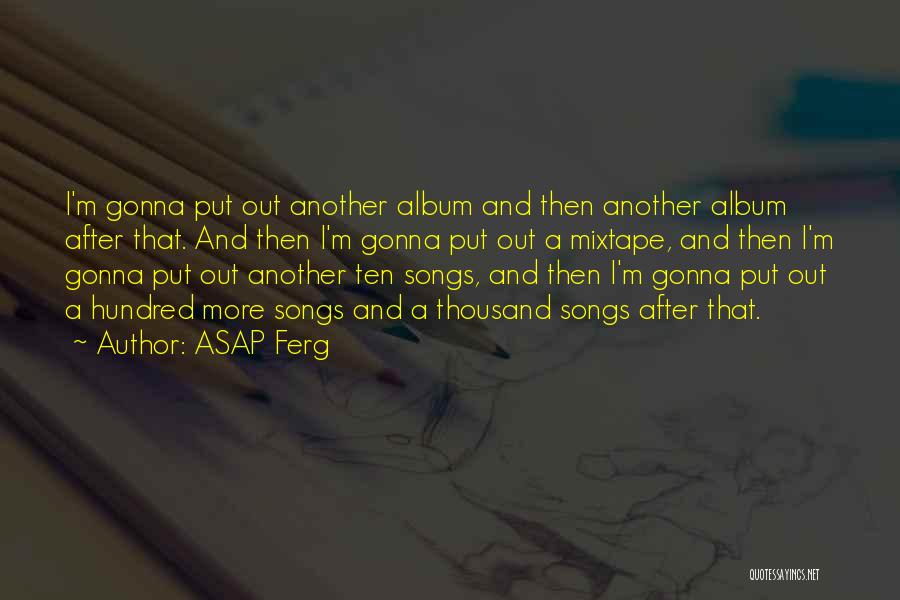 ASAP Ferg Quotes: I'm Gonna Put Out Another Album And Then Another Album After That. And Then I'm Gonna Put Out A Mixtape,