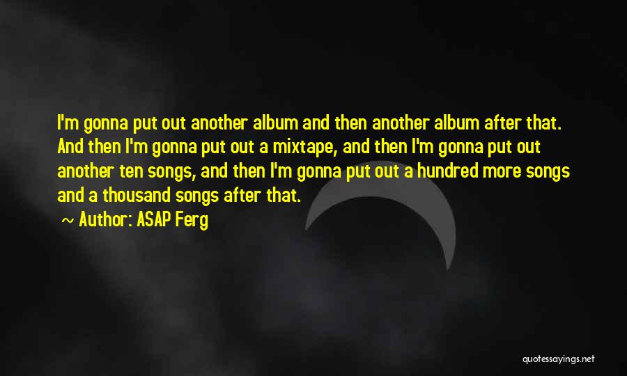 ASAP Ferg Quotes: I'm Gonna Put Out Another Album And Then Another Album After That. And Then I'm Gonna Put Out A Mixtape,