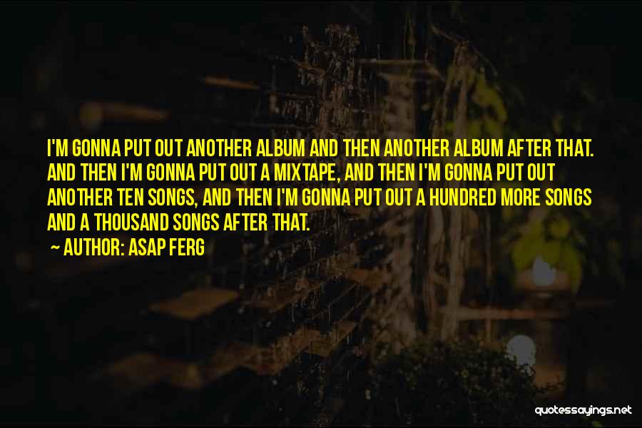 ASAP Ferg Quotes: I'm Gonna Put Out Another Album And Then Another Album After That. And Then I'm Gonna Put Out A Mixtape,