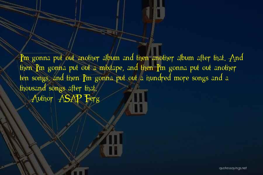 ASAP Ferg Quotes: I'm Gonna Put Out Another Album And Then Another Album After That. And Then I'm Gonna Put Out A Mixtape,