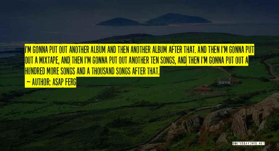 ASAP Ferg Quotes: I'm Gonna Put Out Another Album And Then Another Album After That. And Then I'm Gonna Put Out A Mixtape,