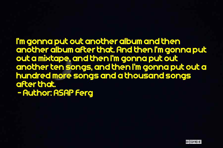 ASAP Ferg Quotes: I'm Gonna Put Out Another Album And Then Another Album After That. And Then I'm Gonna Put Out A Mixtape,