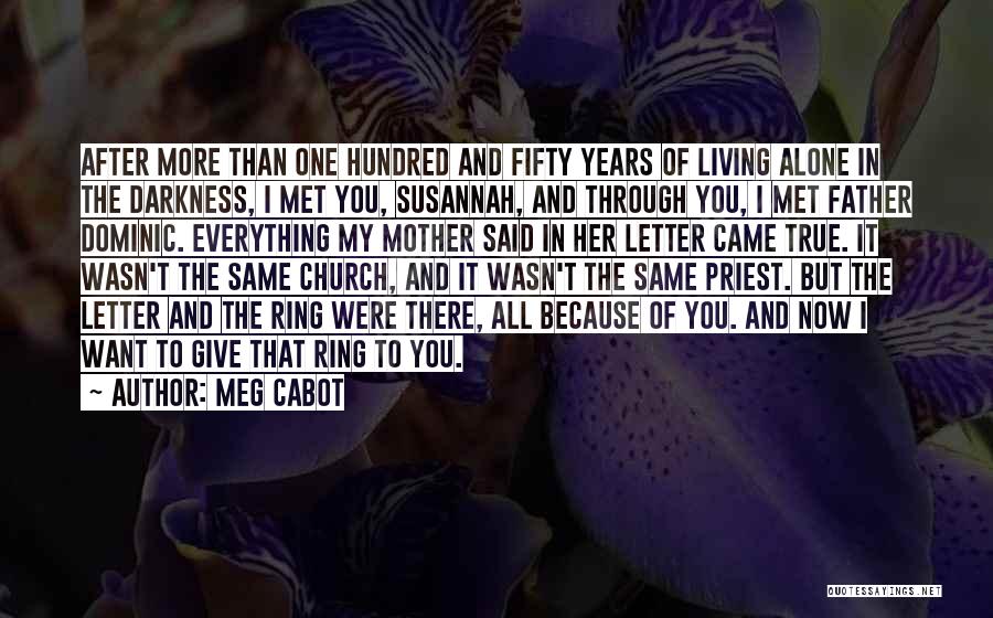 Meg Cabot Quotes: After More Than One Hundred And Fifty Years Of Living Alone In The Darkness, I Met You, Susannah, And Through