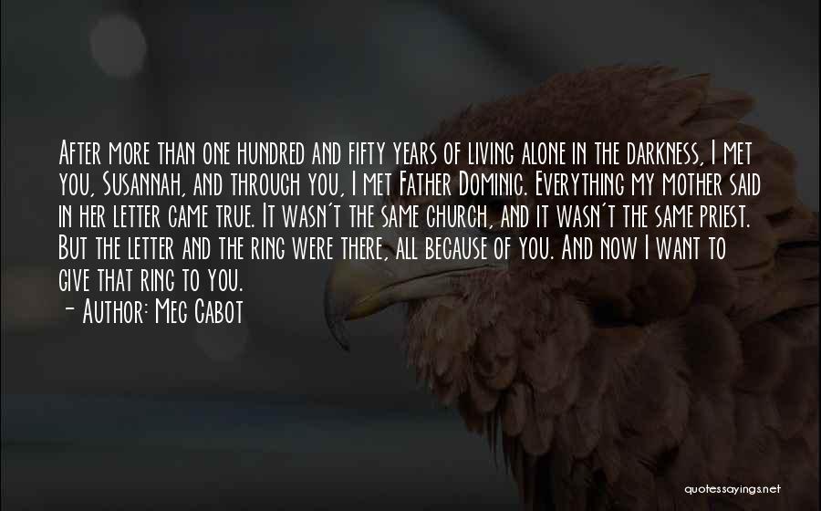 Meg Cabot Quotes: After More Than One Hundred And Fifty Years Of Living Alone In The Darkness, I Met You, Susannah, And Through