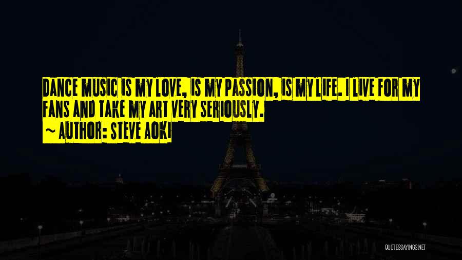 Steve Aoki Quotes: Dance Music Is My Love, Is My Passion, Is My Life. I Live For My Fans And Take My Art