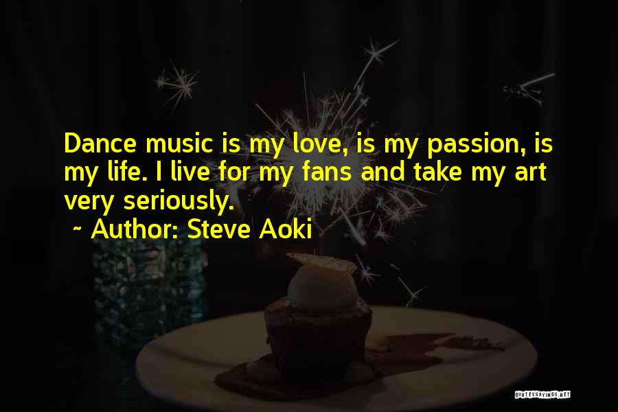 Steve Aoki Quotes: Dance Music Is My Love, Is My Passion, Is My Life. I Live For My Fans And Take My Art