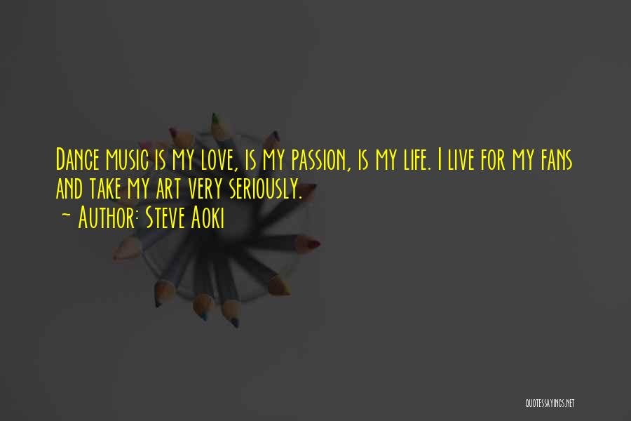 Steve Aoki Quotes: Dance Music Is My Love, Is My Passion, Is My Life. I Live For My Fans And Take My Art