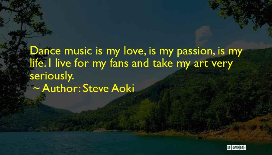 Steve Aoki Quotes: Dance Music Is My Love, Is My Passion, Is My Life. I Live For My Fans And Take My Art