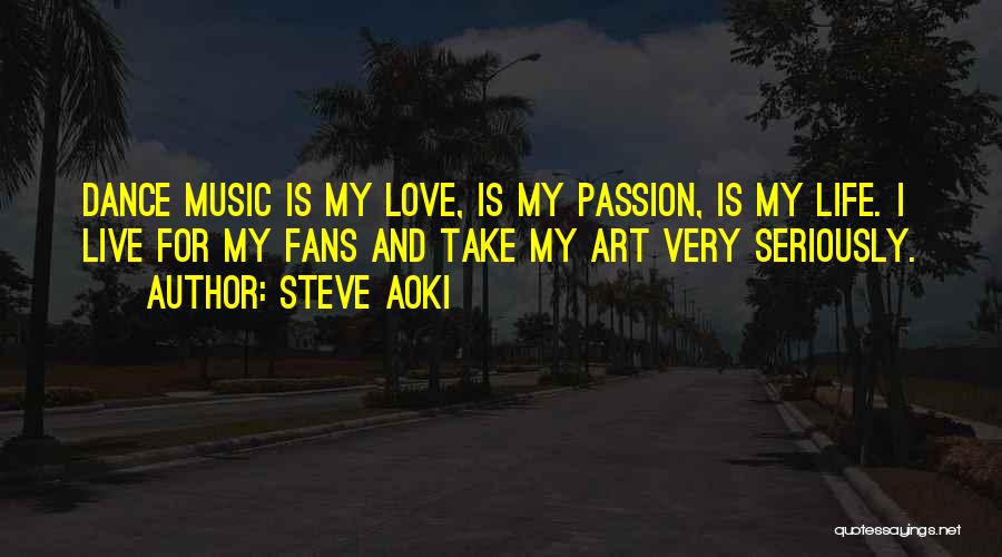 Steve Aoki Quotes: Dance Music Is My Love, Is My Passion, Is My Life. I Live For My Fans And Take My Art