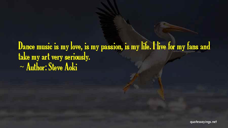 Steve Aoki Quotes: Dance Music Is My Love, Is My Passion, Is My Life. I Live For My Fans And Take My Art