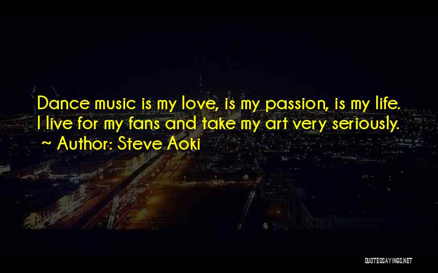 Steve Aoki Quotes: Dance Music Is My Love, Is My Passion, Is My Life. I Live For My Fans And Take My Art