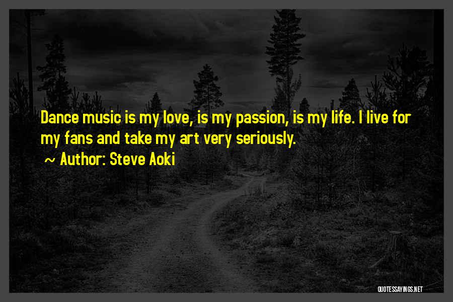 Steve Aoki Quotes: Dance Music Is My Love, Is My Passion, Is My Life. I Live For My Fans And Take My Art