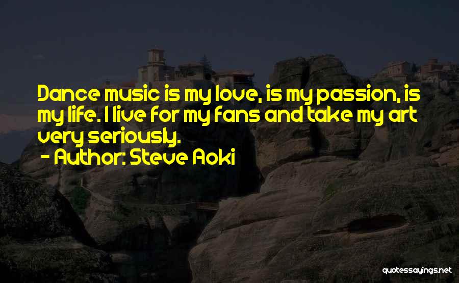 Steve Aoki Quotes: Dance Music Is My Love, Is My Passion, Is My Life. I Live For My Fans And Take My Art