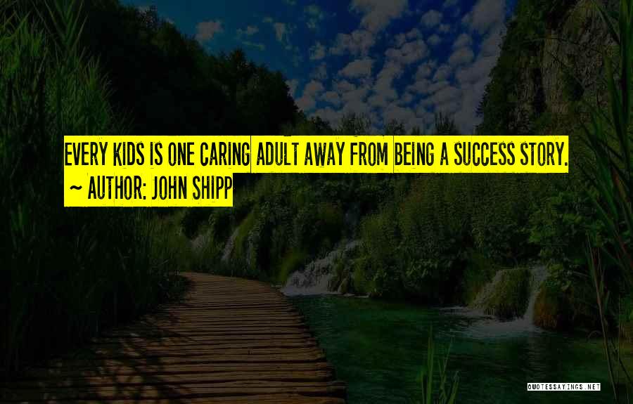John Shipp Quotes: Every Kids Is One Caring Adult Away From Being A Success Story.