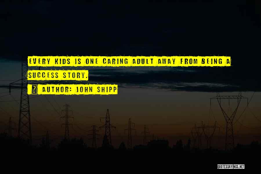 John Shipp Quotes: Every Kids Is One Caring Adult Away From Being A Success Story.
