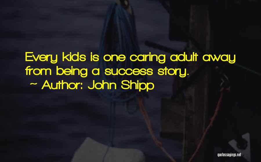 John Shipp Quotes: Every Kids Is One Caring Adult Away From Being A Success Story.
