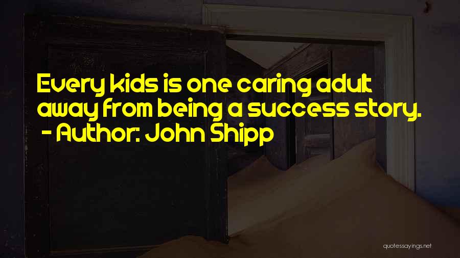 John Shipp Quotes: Every Kids Is One Caring Adult Away From Being A Success Story.