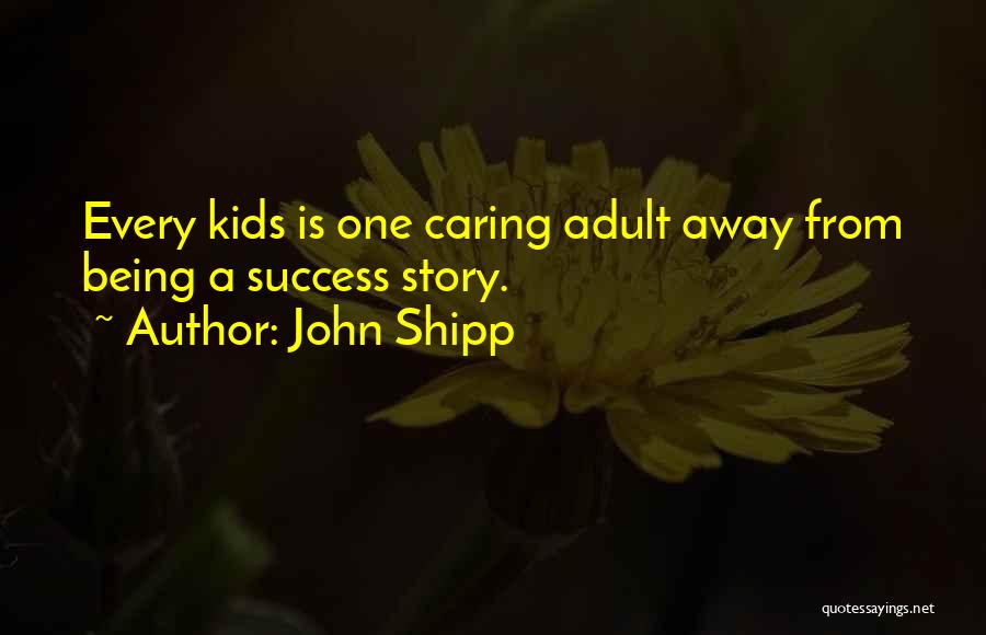 John Shipp Quotes: Every Kids Is One Caring Adult Away From Being A Success Story.