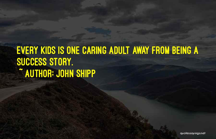 John Shipp Quotes: Every Kids Is One Caring Adult Away From Being A Success Story.