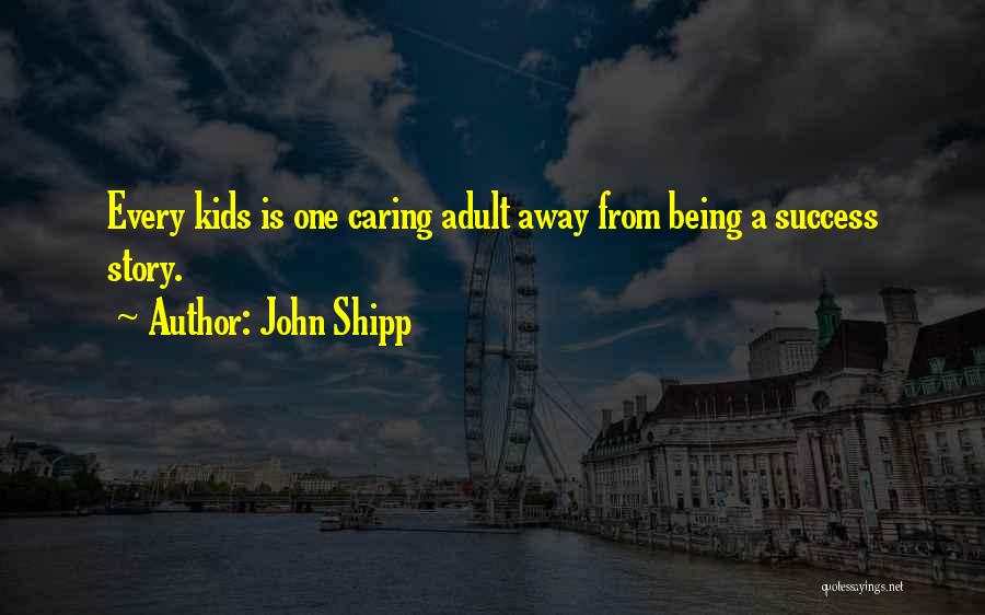 John Shipp Quotes: Every Kids Is One Caring Adult Away From Being A Success Story.
