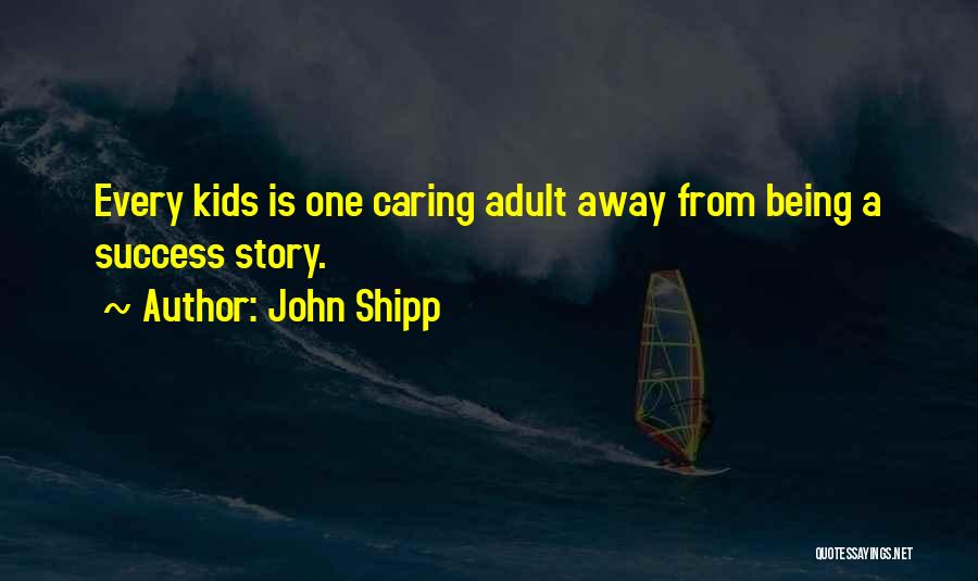 John Shipp Quotes: Every Kids Is One Caring Adult Away From Being A Success Story.