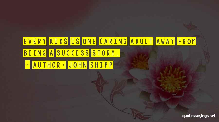 John Shipp Quotes: Every Kids Is One Caring Adult Away From Being A Success Story.