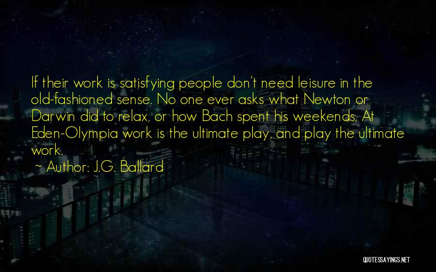 J.G. Ballard Quotes: If Their Work Is Satisfying People Don't Need Leisure In The Old-fashioned Sense. No One Ever Asks What Newton Or