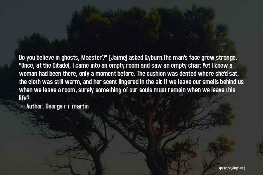 George R R Martin Quotes: Do You Believe In Ghosts, Maester? [jaime] Asked Qyburn.the Man's Face Grew Strange. Once, At The Citadel, I Came Into