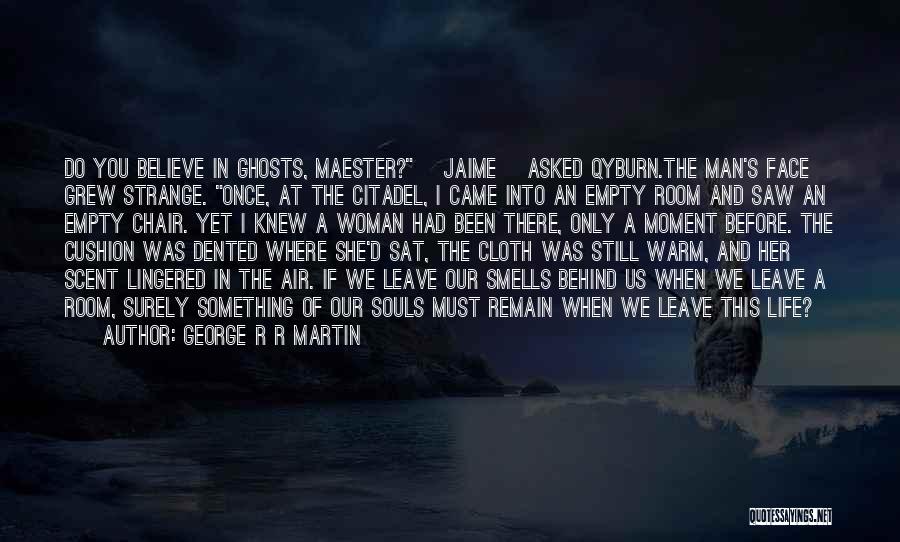 George R R Martin Quotes: Do You Believe In Ghosts, Maester? [jaime] Asked Qyburn.the Man's Face Grew Strange. Once, At The Citadel, I Came Into