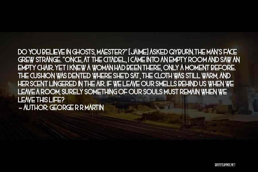 George R R Martin Quotes: Do You Believe In Ghosts, Maester? [jaime] Asked Qyburn.the Man's Face Grew Strange. Once, At The Citadel, I Came Into