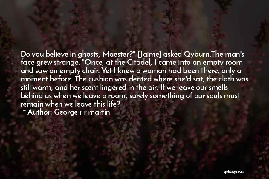 George R R Martin Quotes: Do You Believe In Ghosts, Maester? [jaime] Asked Qyburn.the Man's Face Grew Strange. Once, At The Citadel, I Came Into