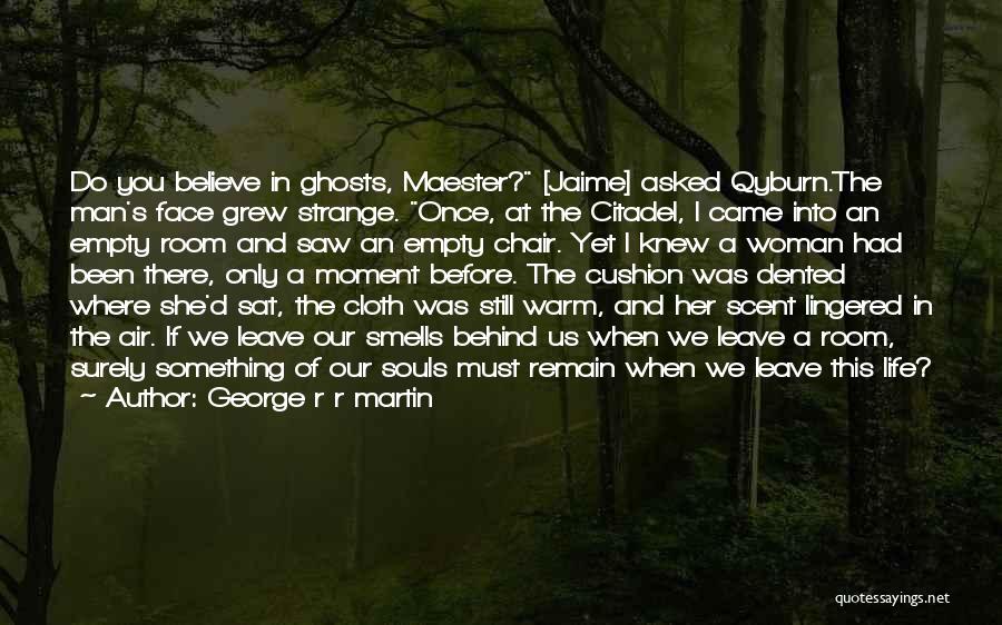 George R R Martin Quotes: Do You Believe In Ghosts, Maester? [jaime] Asked Qyburn.the Man's Face Grew Strange. Once, At The Citadel, I Came Into