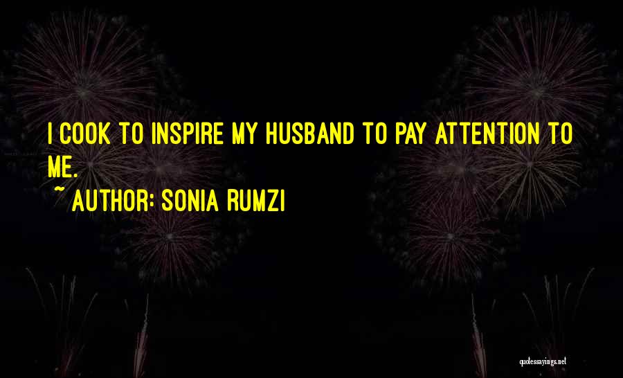 Sonia Rumzi Quotes: I Cook To Inspire My Husband To Pay Attention To Me.
