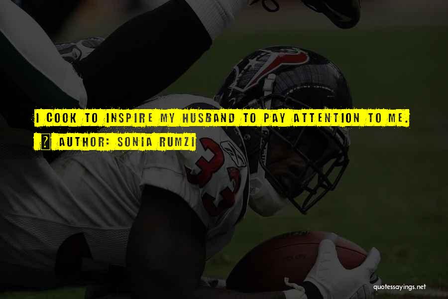 Sonia Rumzi Quotes: I Cook To Inspire My Husband To Pay Attention To Me.