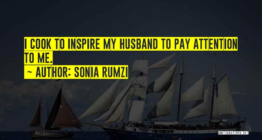 Sonia Rumzi Quotes: I Cook To Inspire My Husband To Pay Attention To Me.