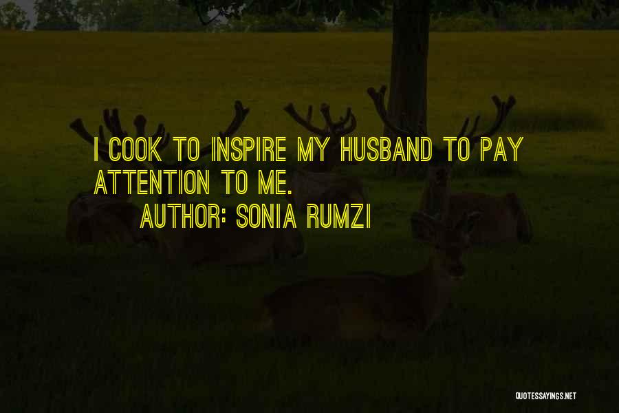 Sonia Rumzi Quotes: I Cook To Inspire My Husband To Pay Attention To Me.