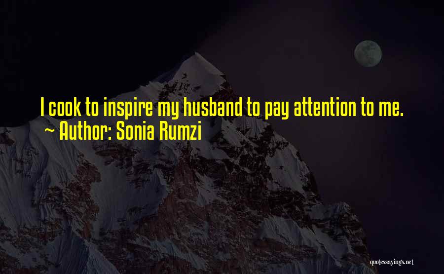 Sonia Rumzi Quotes: I Cook To Inspire My Husband To Pay Attention To Me.