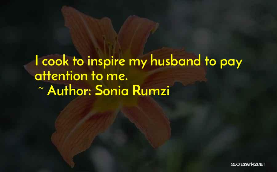 Sonia Rumzi Quotes: I Cook To Inspire My Husband To Pay Attention To Me.