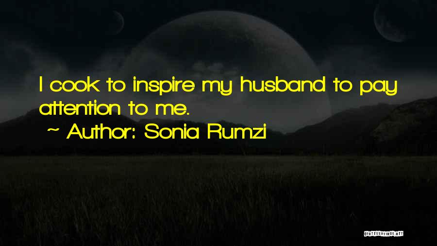 Sonia Rumzi Quotes: I Cook To Inspire My Husband To Pay Attention To Me.