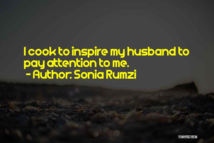 Sonia Rumzi Quotes: I Cook To Inspire My Husband To Pay Attention To Me.