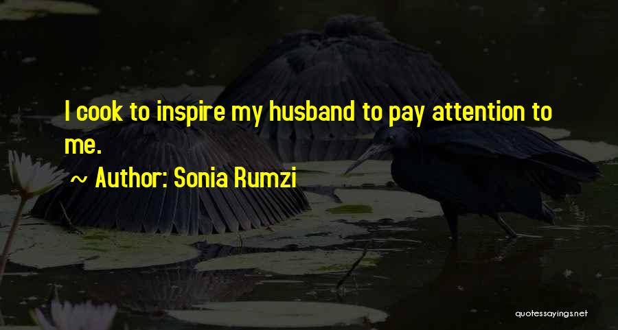 Sonia Rumzi Quotes: I Cook To Inspire My Husband To Pay Attention To Me.