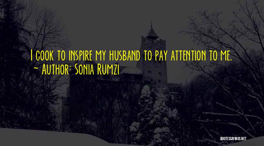 Sonia Rumzi Quotes: I Cook To Inspire My Husband To Pay Attention To Me.