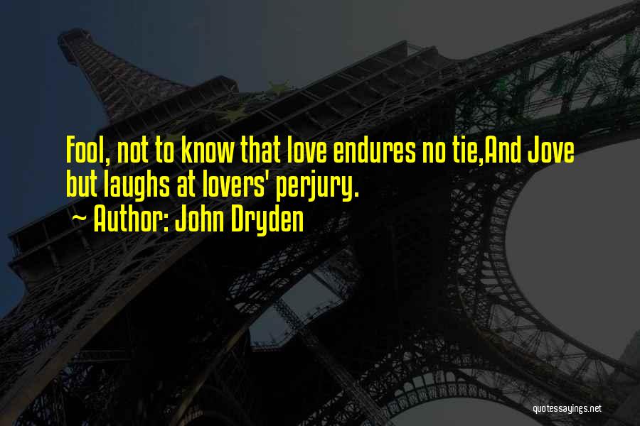 John Dryden Quotes: Fool, Not To Know That Love Endures No Tie,and Jove But Laughs At Lovers' Perjury.